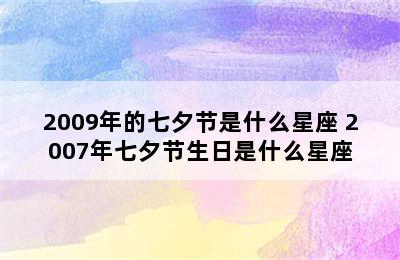 2009年的七夕节是什么星座 2007年七夕节生日是什么星座